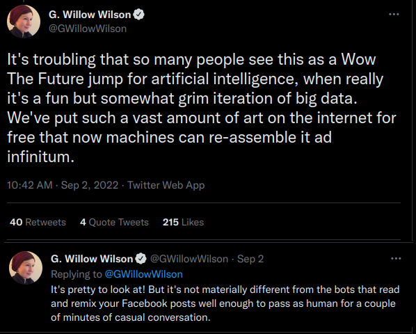 Two tweets from G. Willow Wilson reading: "It's troubling that so many people see this as a Wow The Future jump for artificial intelligence, when really it's a fun but somewhat grim iteration of big data. We've put such a vast amount of art on the internet for free that now machines can re-assemble it ad infinitum. It's pretty to look at! But it's not materially different from the bots that read and remix your Facebook posts well enough to pass as human for a couple of minutes of casual conversation.